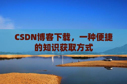CSDN博客下载，一种便捷的知识获取方式